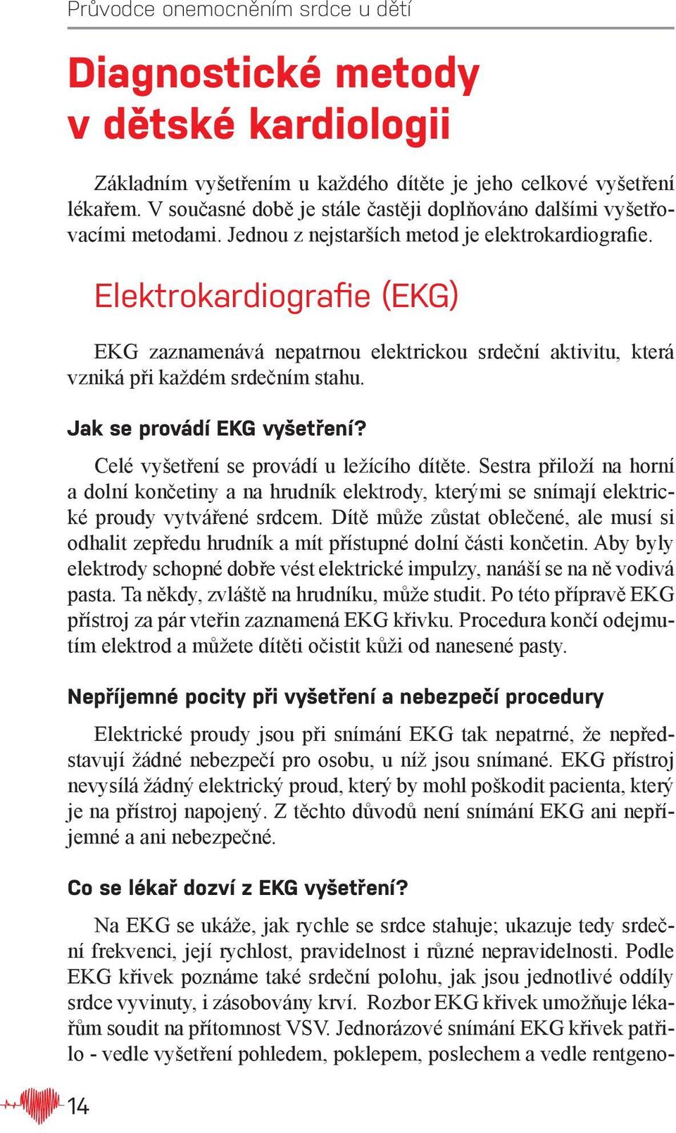 Jak se provádí EKG vyšetření? Celé vyšetření se provádí u ležícího dítěte. Sestra přiloží na horní a dolní končetiny a na hrudník elektrody, kterými se snímají elektrické proudy vytvářené srdcem.