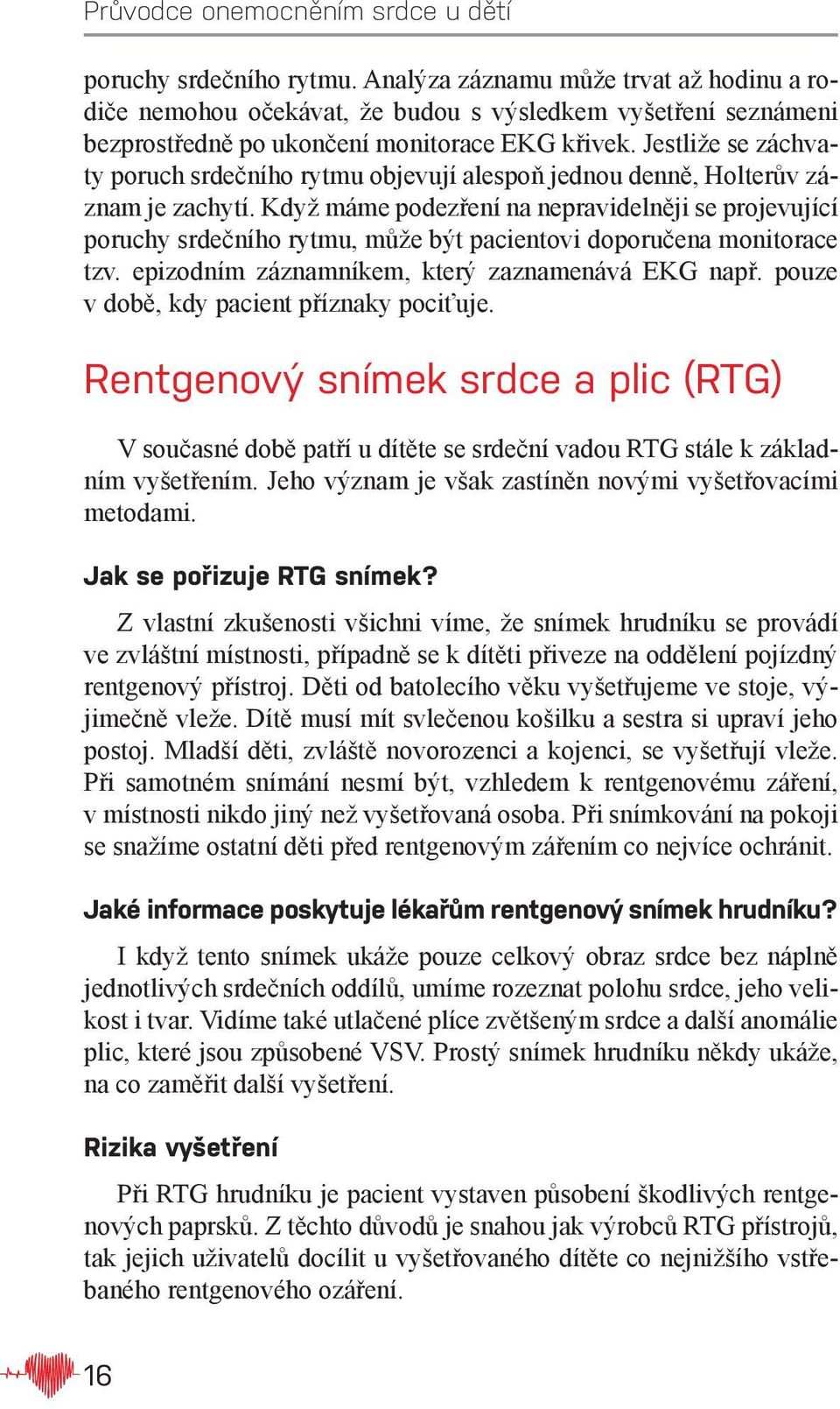 Když máme podezření na nepravidelněji se projevující poruchy srdečního rytmu, může být pacientovi doporučena monitorace tzv. epizodním záznamníkem, který zaznamenává EKG např.