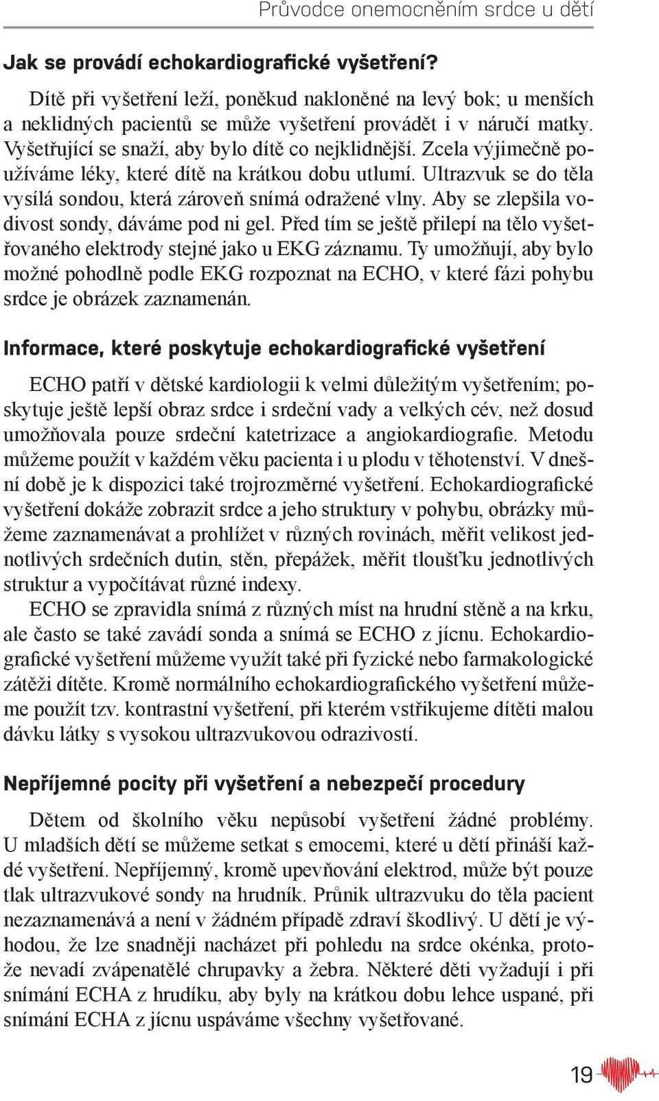 Aby se zlepšila vodivost sondy, dáváme pod ni gel. Před tím se ještě přilepí na tělo vyšetřovaného elektrody stejné jako u EKG záznamu.