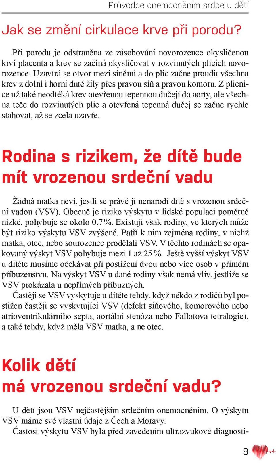 Z plicnice už také neodtéká krev otevřenou tepennou dučejí do aorty, ale všechna teče do rozvinutých plic a otevřená tepenná dučej se začne rychle stahovat, až se zcela uzavře.