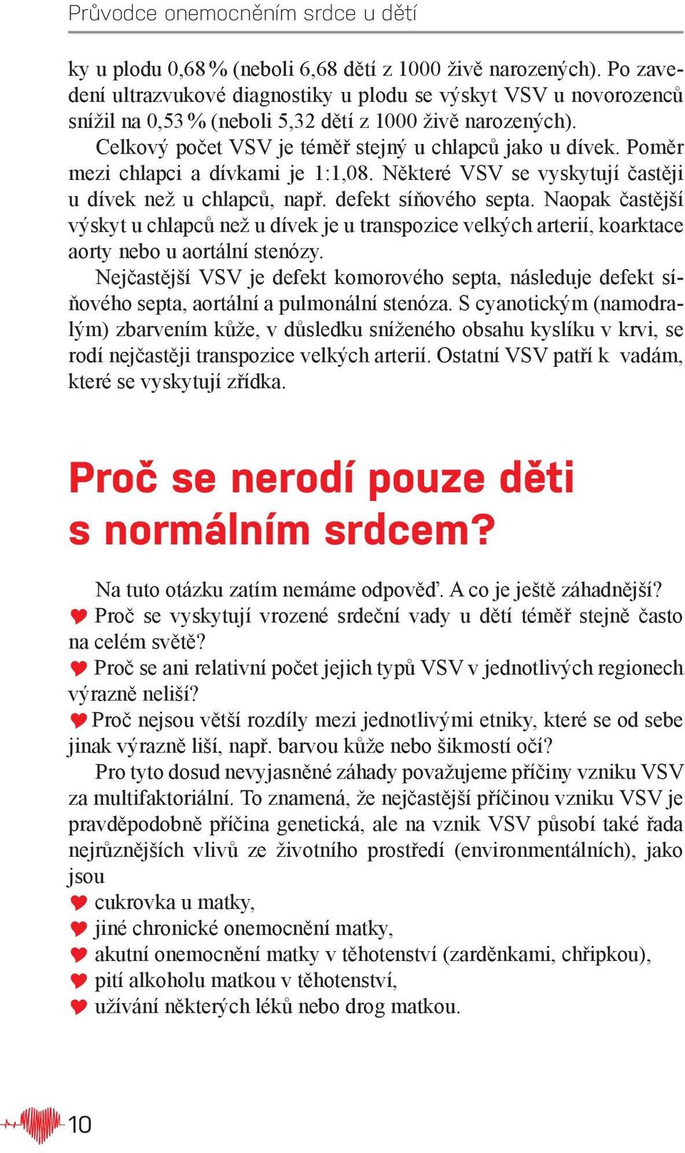 Naopak častější výskyt u chlapců než u dívek je u transpozice velkých arterií, koarktace aorty nebo u aortální stenózy.