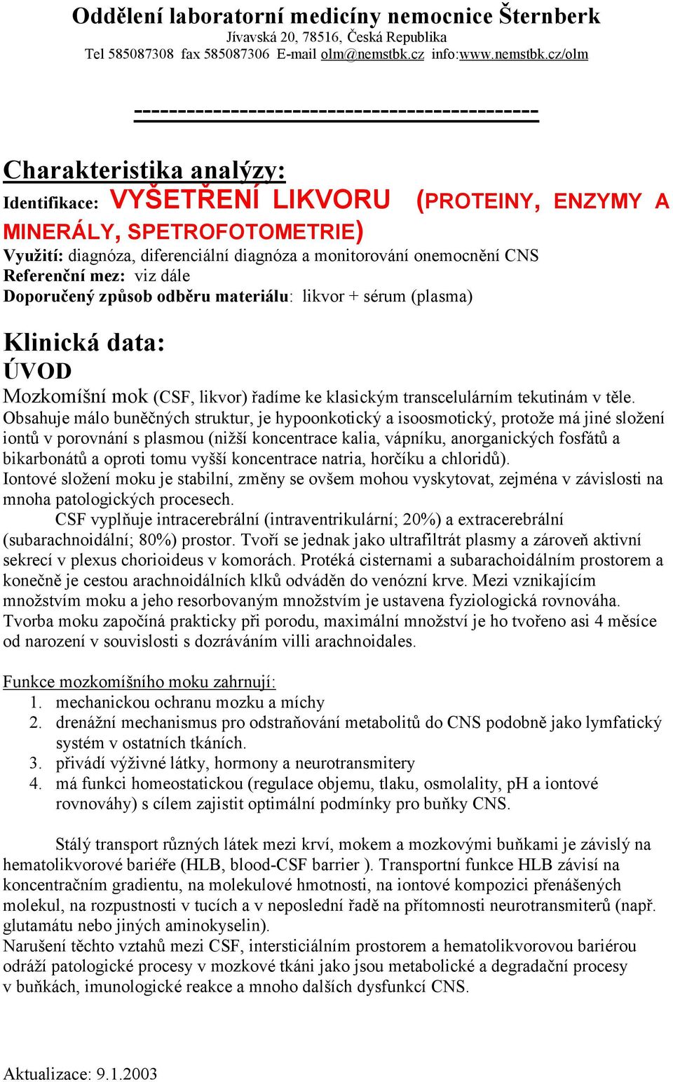 cz/olm ---------------------------------------------- Charakteristika analýzy: Identifikace: VYŠETŘENÍ LIKVORU MINERÁLY, SPETROFOTOMETRIE) Využití: diagnóza, diferenciální diagnóza a monitorování