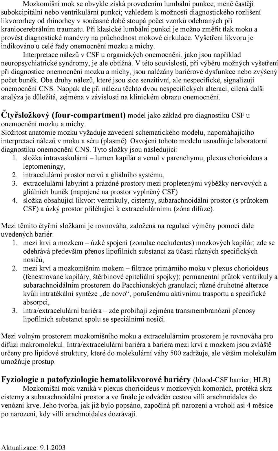 Vyšetření likvoru je indikováno u celé řady onemocnění mozku a míchy. Interpretace nálezů v CSF u organických onemocnění, jako jsou například neuropsychiatrické syndromy, je ale obtížná.