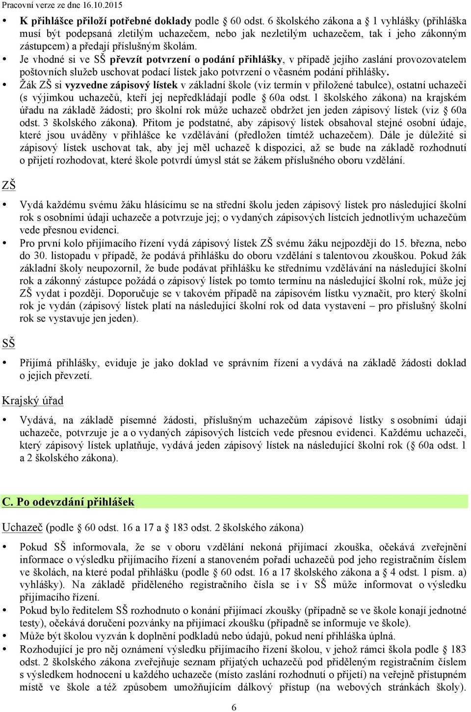 Je vhodné si ve SŠ převzít potvrzení o podání přihlášky, v případě jejího zaslání provozovatelem poštovních služeb uschovat podací lístek jako potvrzení o včasném podání přihlášky.