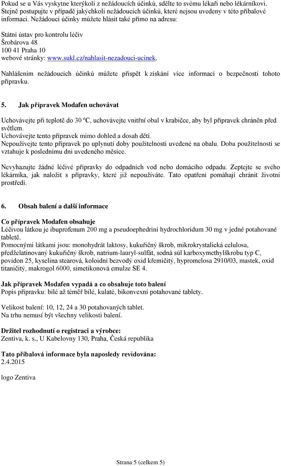 Nežádoucí účinky můžete hlásit také přímo na adresu: Státní ústav pro kontrolu léčiv Šrobárova 48 100 41 Praha 10 webové stránky: www.sukl.cz/nahlasit-nezadouci-ucinek.