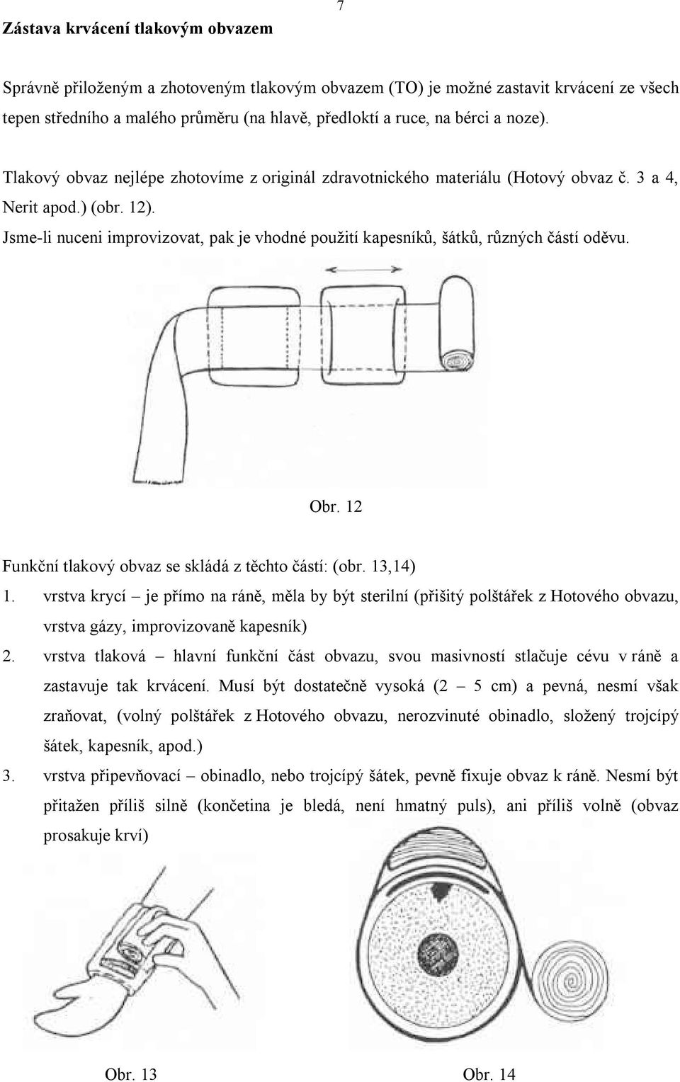 Jsme-li nuceni improvizovat, pak je vhodné použití kapesníků, šátků, různých částí oděvu. Obr. 12 Funkční tlakový obvaz se skládá z těchto částí: (obr. 13,14) 1.