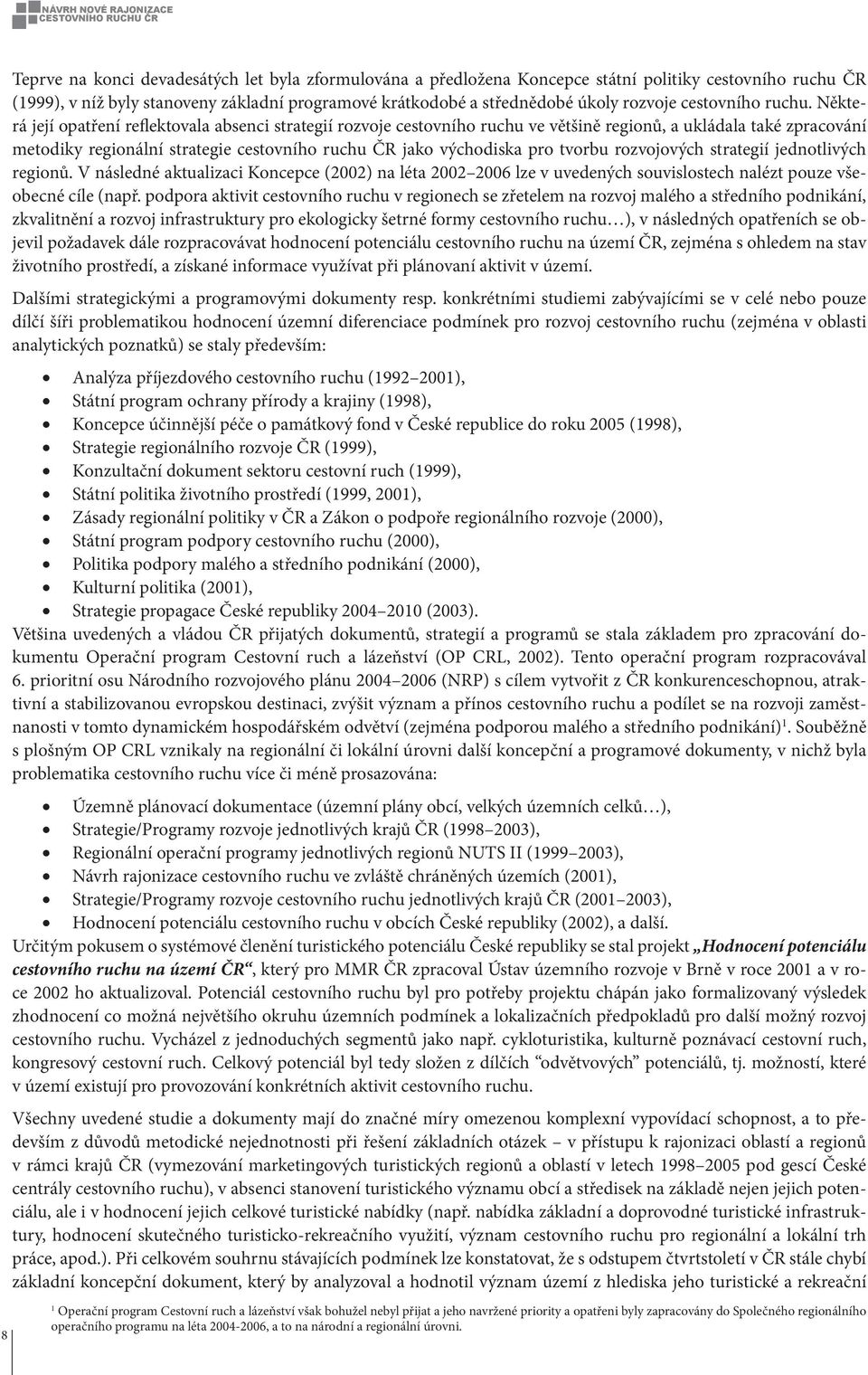 Některá její opatření reflektovala absenci strategií rozvoje cestovního ruchu ve většině regionů, a ukládala také zpracování metodiky regionální strategie cestovního ruchu ČR jako východiska pro