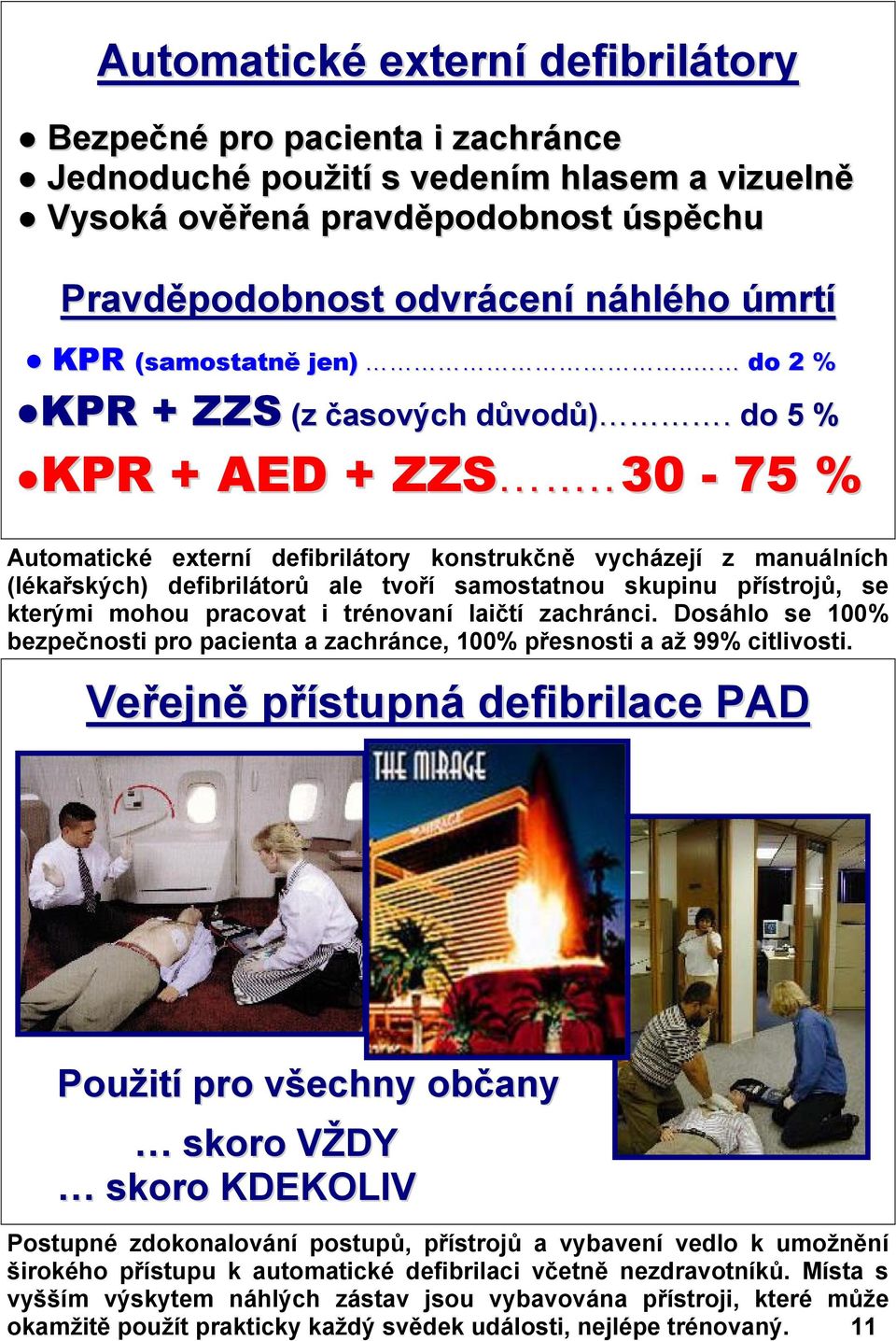 . 30-75 % Automatické externí defibrilátory konstrukčně vycházejí z manuálních (lékařských) defibrilátorů ale tvoří samostatnou skupinu přístrojů, se kterými mohou pracovat i trénovaní laičtí