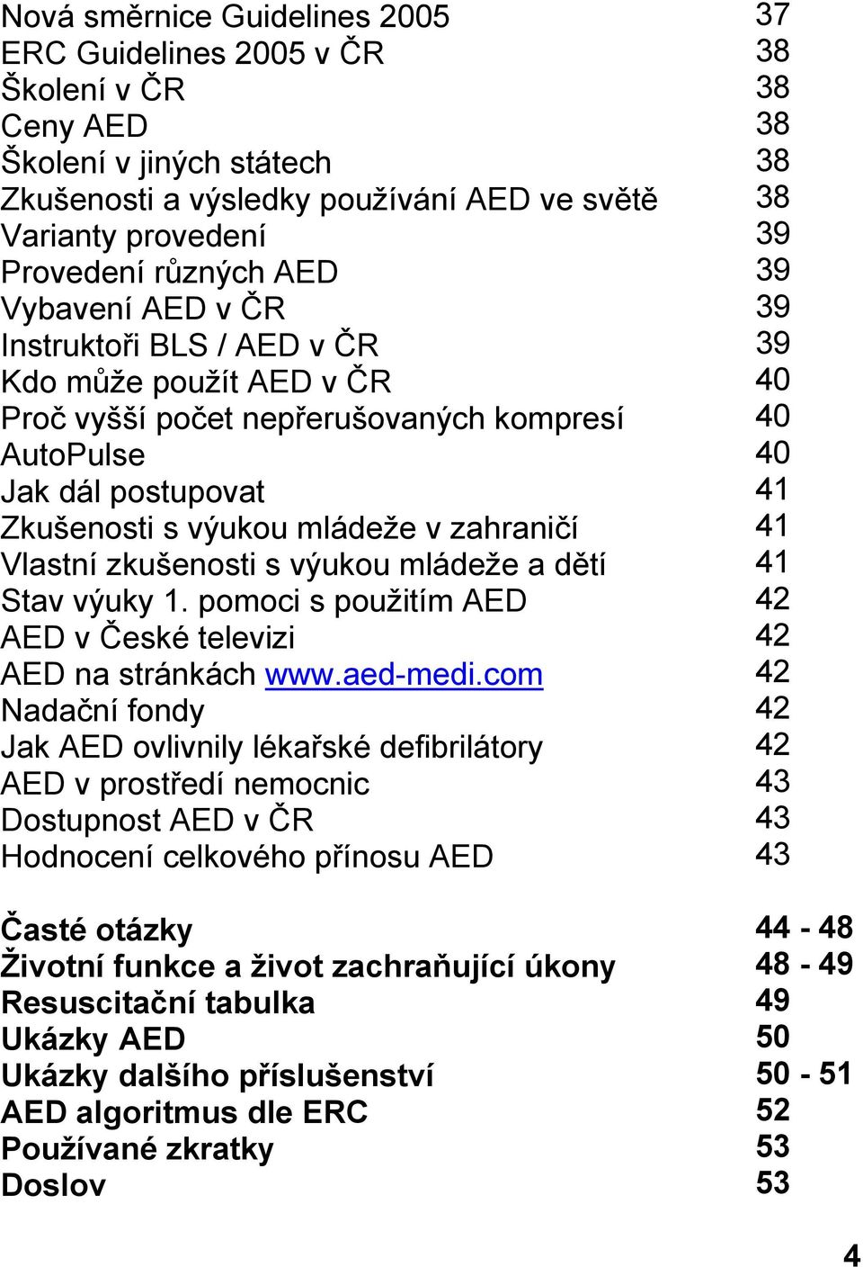 mládeže a dětí Stav výuky 1. pomoci s použitím AED AED v České televizi AED na stránkách www.aed-medi.