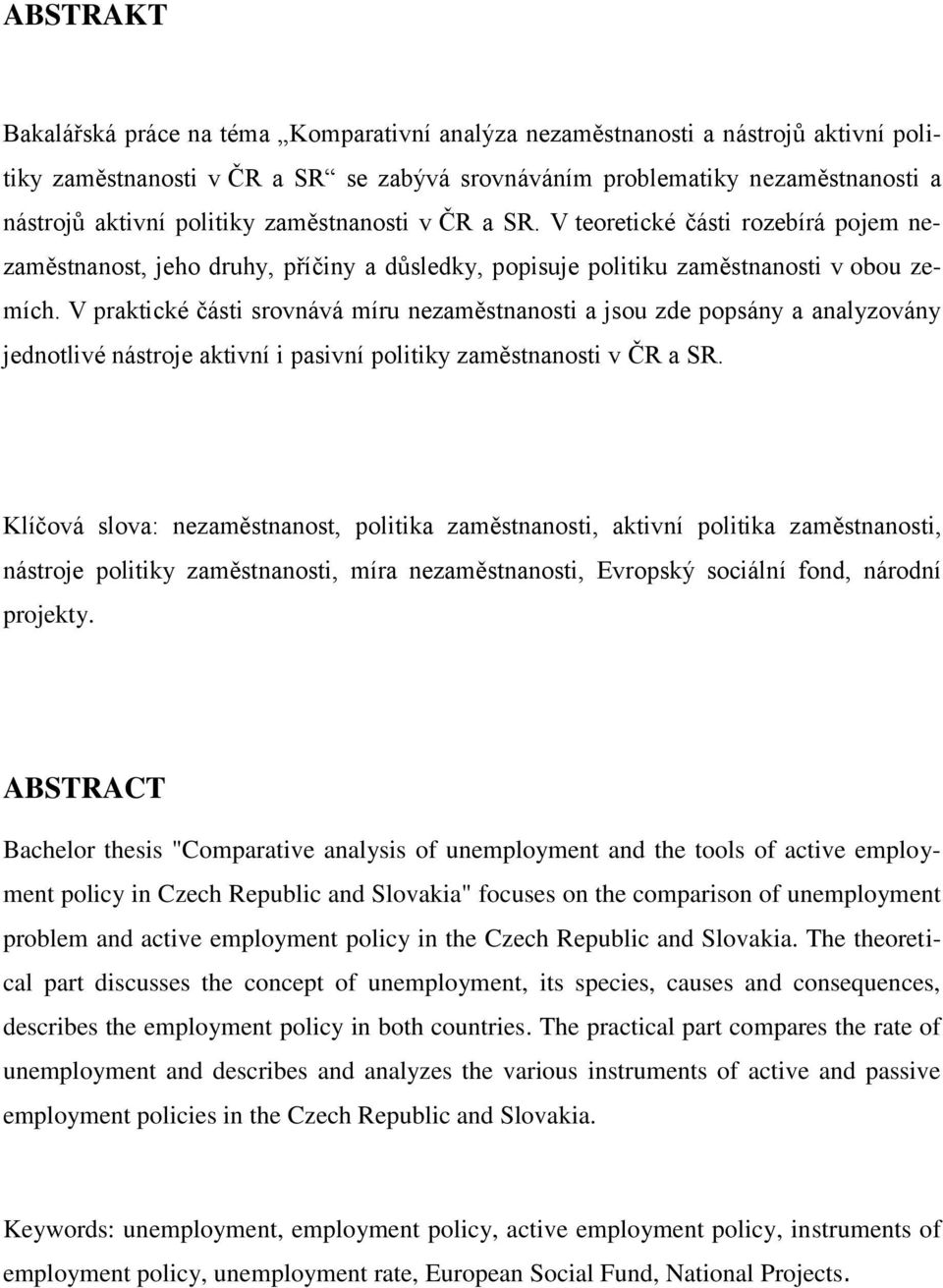 V praktické části srovnává míru nezaměstnanosti a jsou zde popsány a analyzovány jednotlivé nástroje aktivní i pasivní politiky zaměstnanosti v ČR a SR.