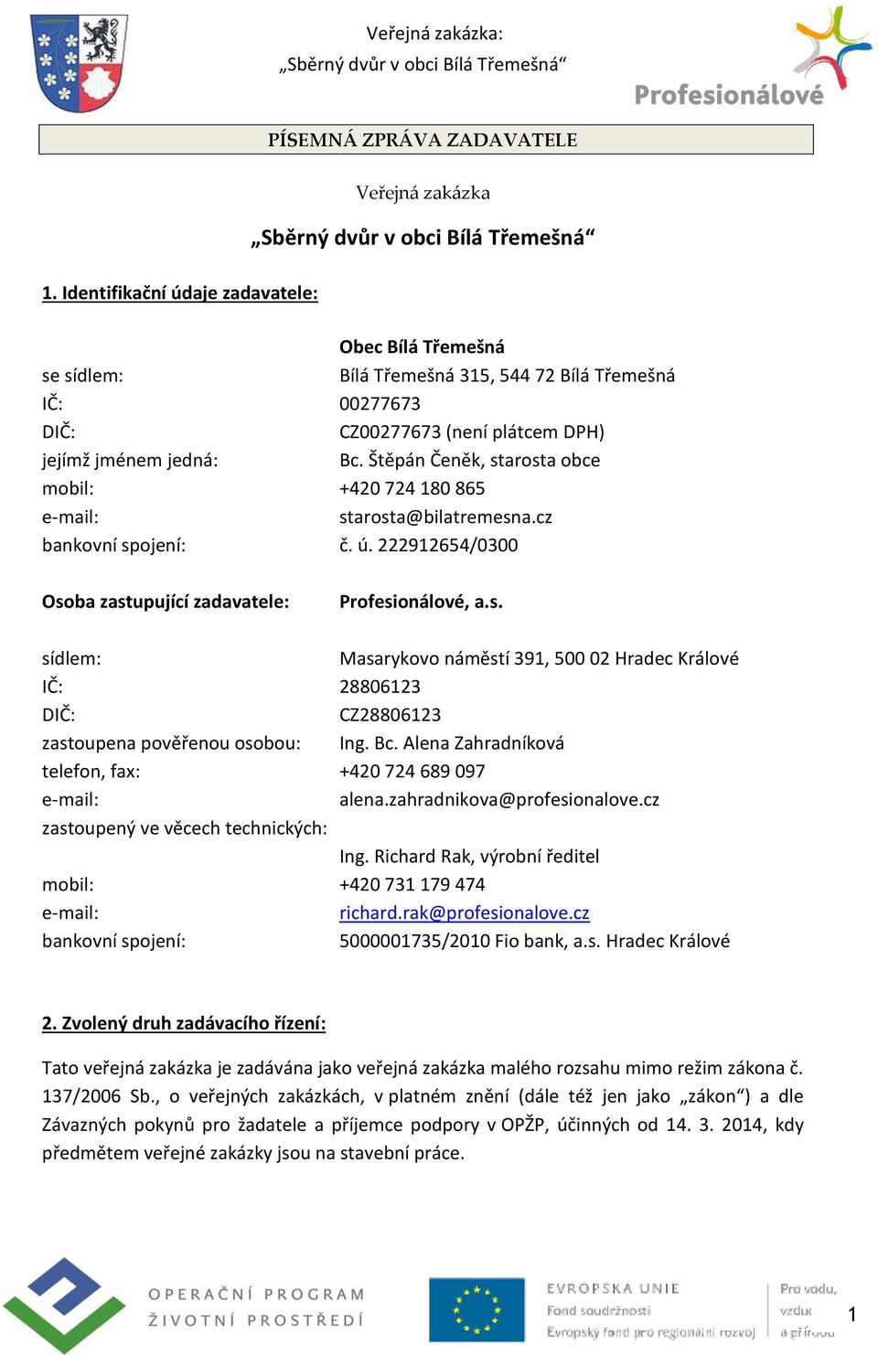 Štěpán Čeněk, starosta obce mobil: +420 724 180 865 e-mail: starosta@bilatremesna.cz bankovní spojení: č. ú. 222912654/0300 Osoba zastupující zadavatele: Profesionálové, a.s. sídlem: Masarykovo náměstí 391, 500 02 Hradec Králové IČ: 28806123 DIČ: CZ28806123 zastoupena pověřenou osobou: Ing.