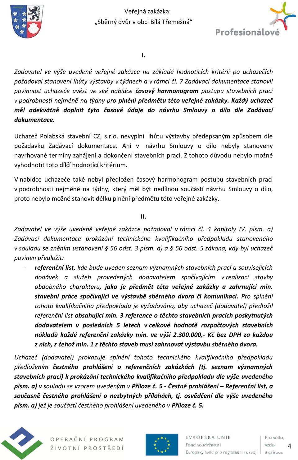 Každý uchazeč měl adekvátně doplnit tyto časové údaje do návrhu Smlouvy o dílo dle Zadávací dokumentace. Uchazeč Polabská stavební CZ, s.r.o. nevyplnil lhůtu výstavby předepsaným způsobem dle požadavku Zadávací dokumentace.