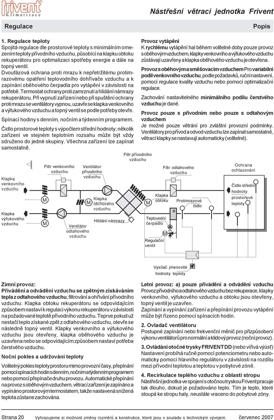 ventil. Dvoufázová ochrana proti mrazu k nepřetržitému protimrazovému opatření teplovodního dohřívače vzduchu a k zapínání oběhového čerpadla pro vytápění v závislosti na potřebě.