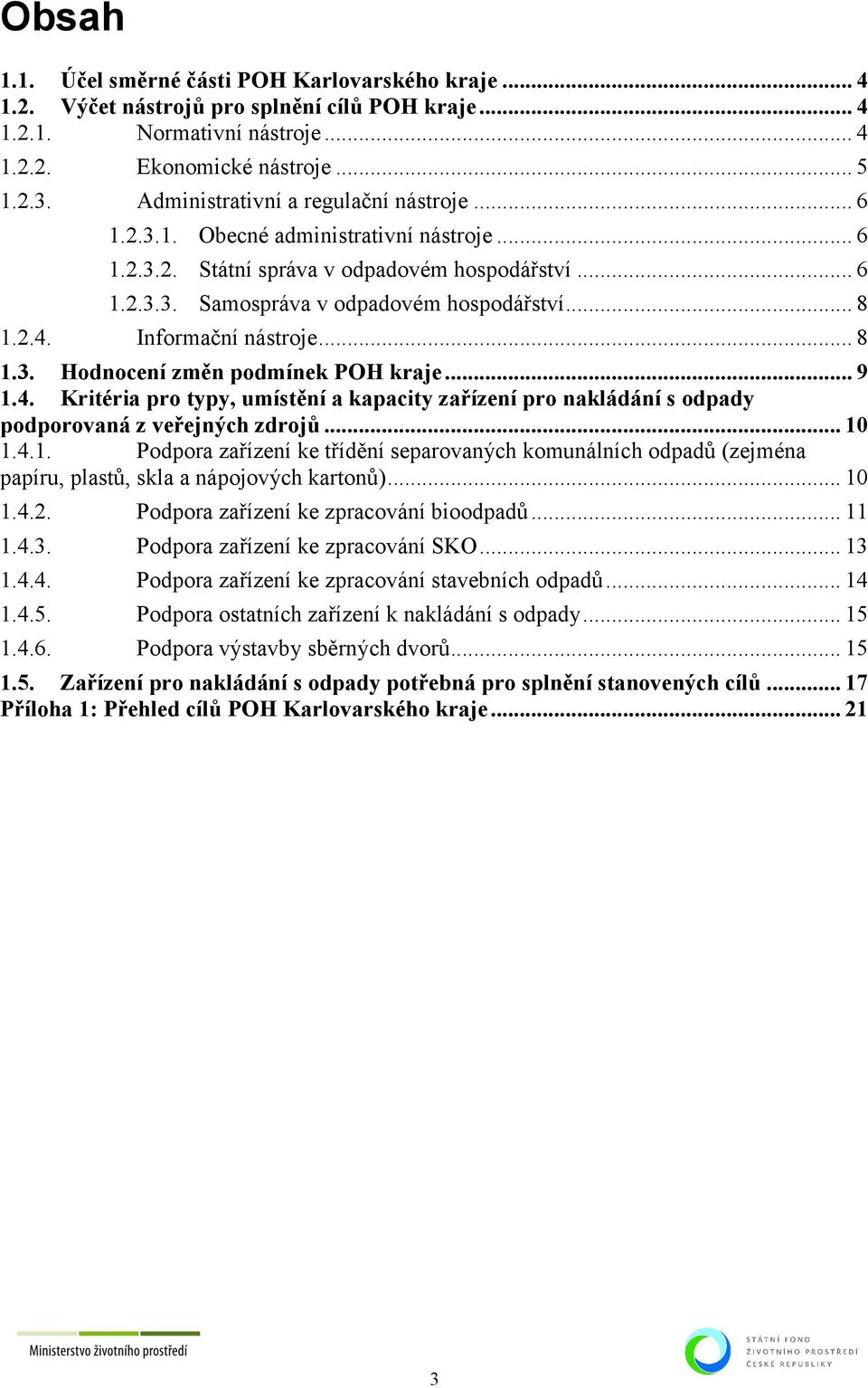 Informační nástroje... 8 1.3. Hodnocení změn podmínek POH kraje... 9 1.4. Kritéria pro typy, umístění a kapacity zařízení pro nakládání s odpady podporovaná z veřejných zdrojů... 10 1.4.1. Podpora zařízení ke třídění separovaných komunálních odpadů (zejména papíru, plastů, skla a nápojových kartonů).