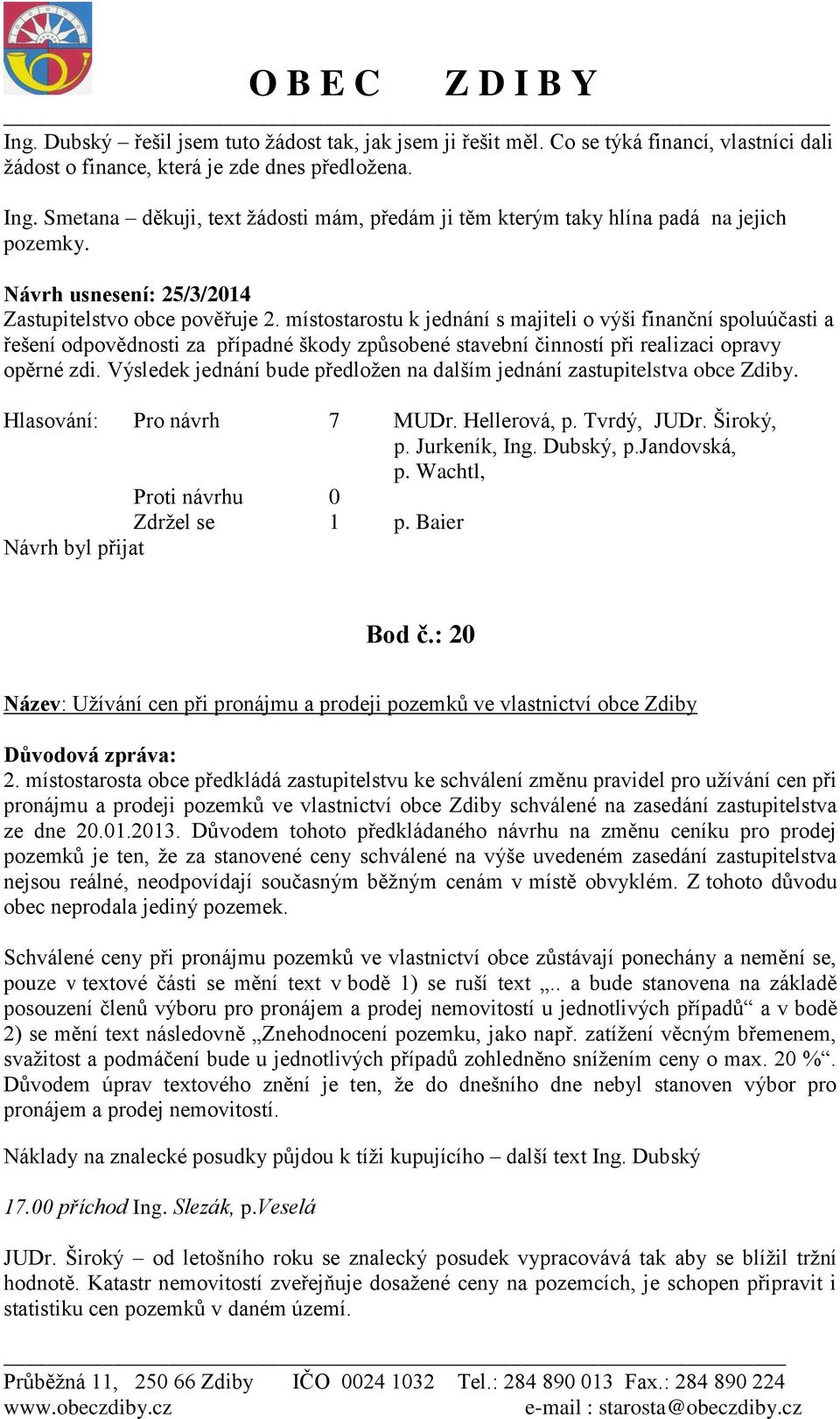 místostarostu k jednání s majiteli o výši finanční spoluúčasti a řešení odpovědnosti za případné škody způsobené stavební činností při realizaci opravy opěrné zdi.
