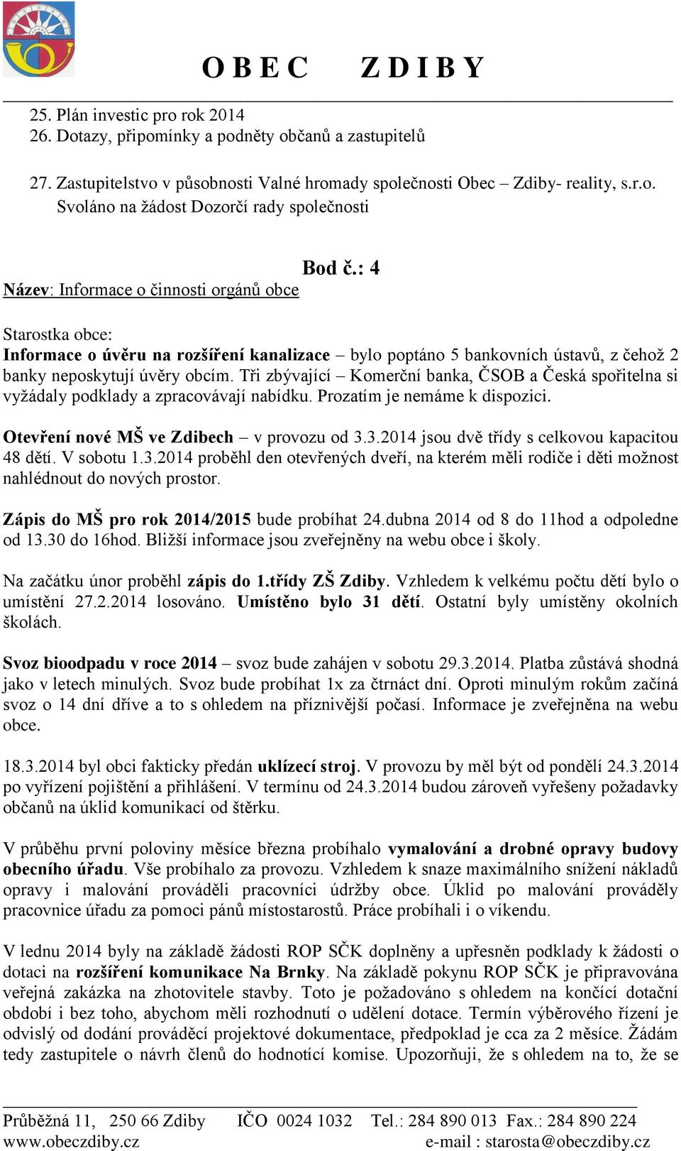 Tři zbývající Komerční banka, ČSOB a Česká spořitelna si vyžádaly podklady a zpracovávají nabídku. Prozatím je nemáme k dispozici. Otevření nové MŠ ve Zdibech v provozu od 3.