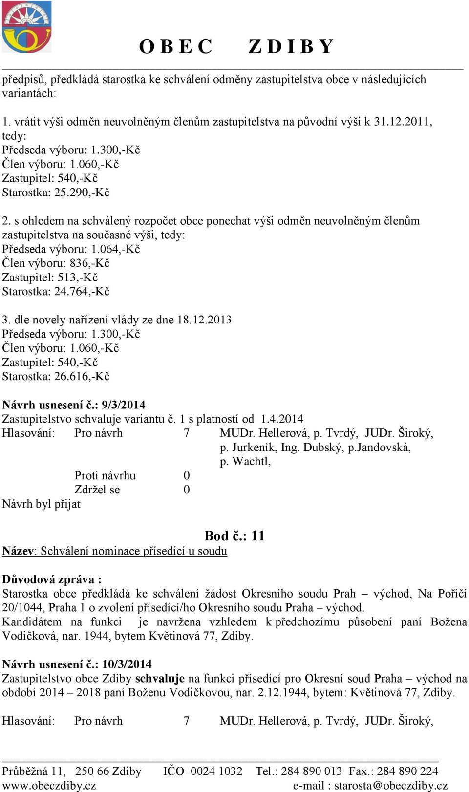 s ohledem na schválený rozpočet obce ponechat výši odměn neuvolněným členům zastupitelstva na současné výši, tedy: Předseda výboru: 1.064,-Kč Člen výboru: 836,-Kč Zastupitel: 513,-Kč Starostka: 24.