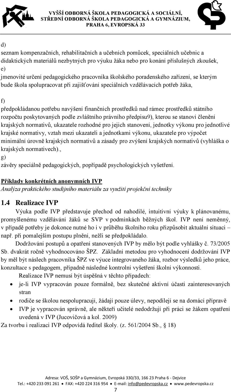 prostředků nad rámec prostředků státního rozpočtu poskytovaných podle zvláštního právního předpisu9), kterou se stanoví členění krajských normativů, ukazatele rozhodné pro jejich stanovení, jednotky