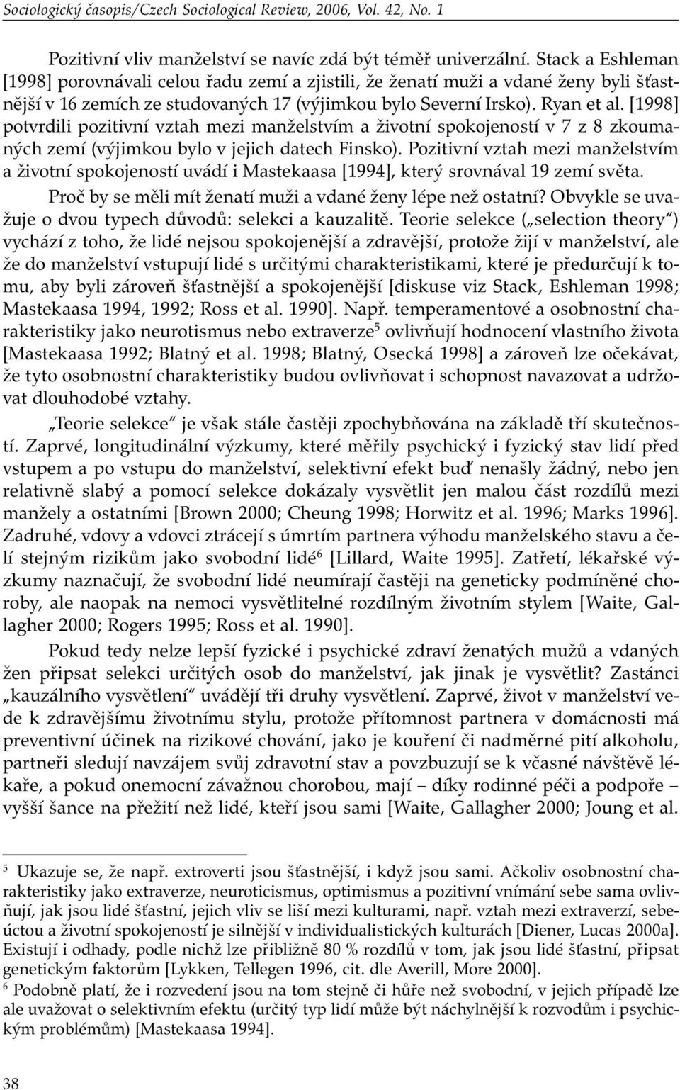 [1998] potvrdili pozitivní vztah mezi manželstvím a životní spokojeností v 7 z 8 zkoumaných zemí (výjimkou bylo v jejich datech Finsko).