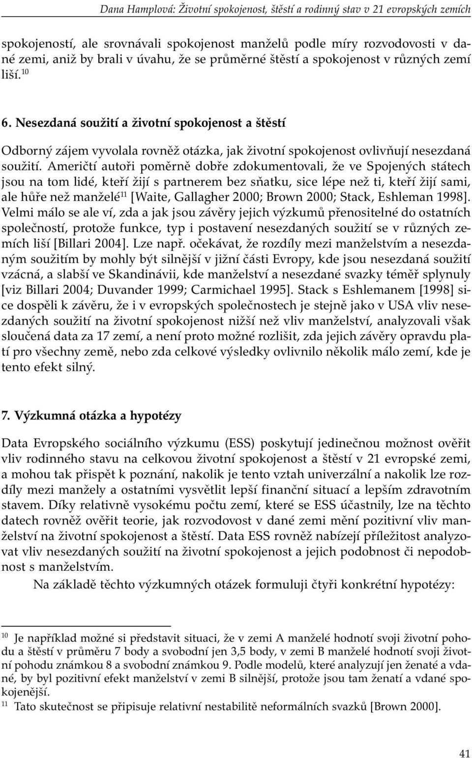 Američtí autoři poměrně dobře zdokumentovali, že ve Spojených státech jsou na tom lidé, kteří žijí s partnerem bez sňatku, sice lépe než ti, kteří žijí sami, ale hůře než manželé 11 [Waite, Gallagher