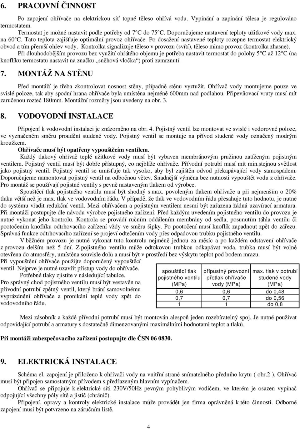 Kontrolka signalizuje těleso v provozu (svítí), těleso mimo provoz (kontrolka zhasne).