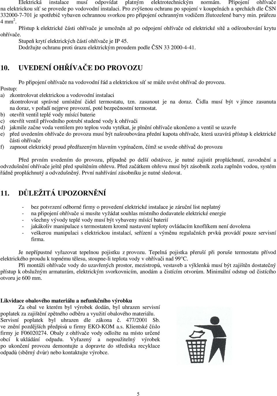 Přístup k elektrické části ohřívače je umožněn až po odpojení ohřívače od elektrické sítě a odšroubování krytu ohřívače. Stupeň krytí elektrických částí ohřívače je IP 45.