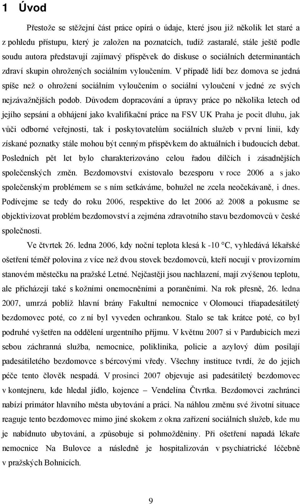 V případě lidí bez domova se jedná spíše než o ohrožení sociálním vyloučením o sociální vyloučení v jedné ze svých nejzávažnějších podob.