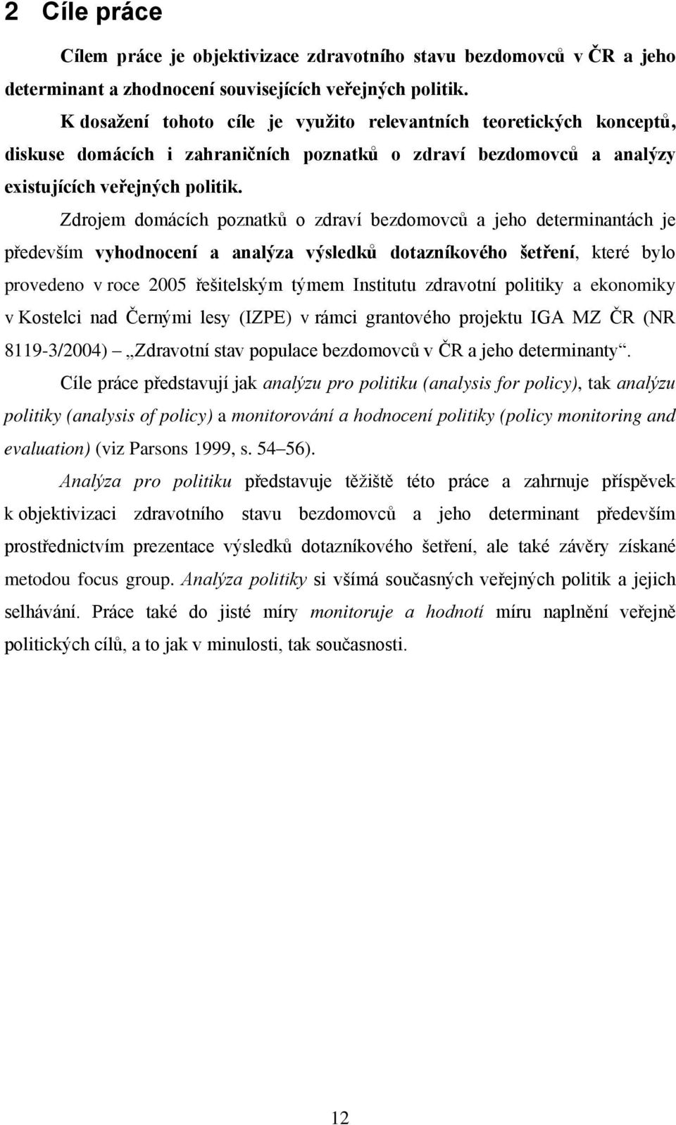 Zdrojem domácích poznatků o zdraví bezdomovců a jeho determinantách je především vyhodnocení a analýza výsledků dotazníkového šetření, které bylo provedeno v roce 2005 řešitelským týmem Institutu