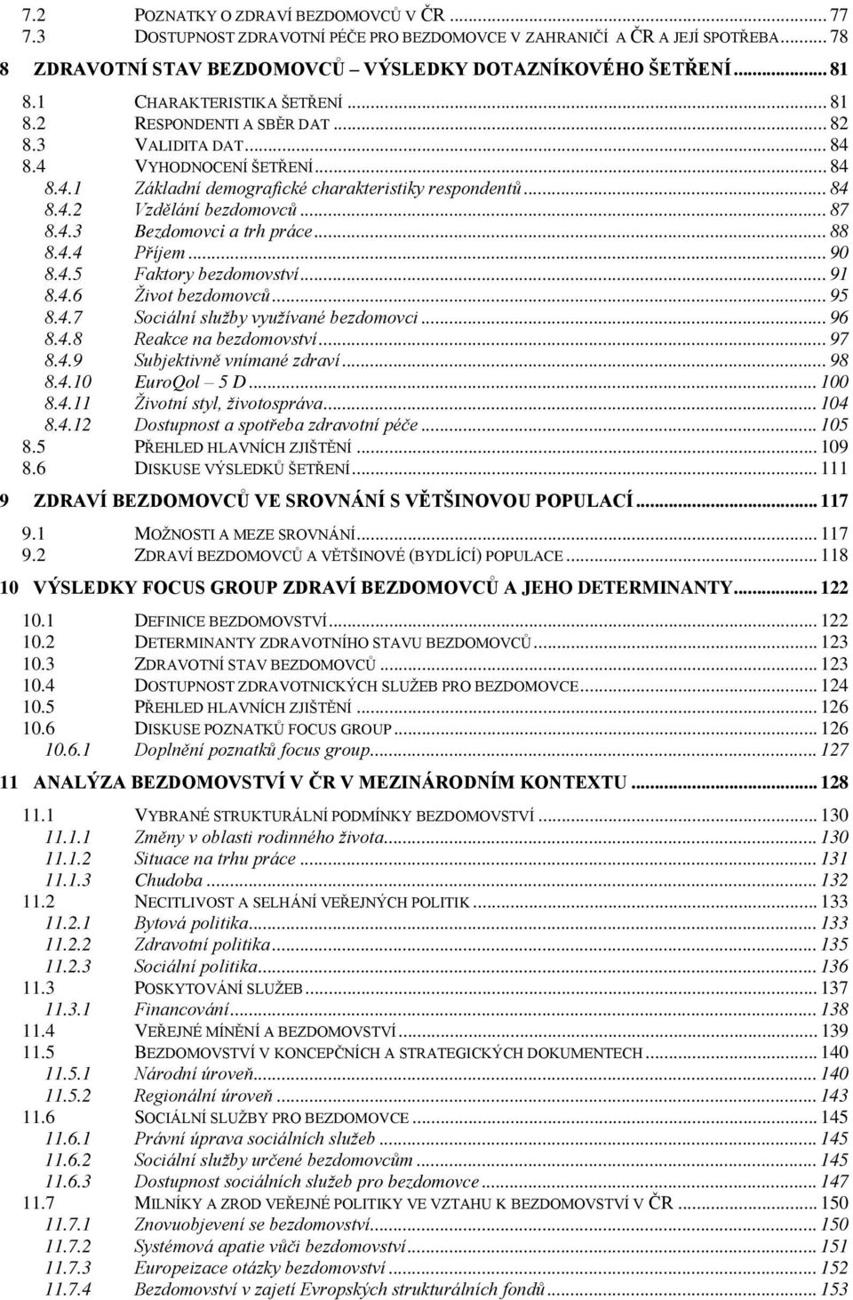 .. 87 8.4.3 Bezdomovci a trh práce... 88 8.4.4 Příjem... 90 8.4.5 Faktory bezdomovství... 91 8.4.6 Život bezdomovců... 95 8.4.7 Sociální služby využívané bezdomovci... 96 8.4.8 Reakce na bezdomovství.