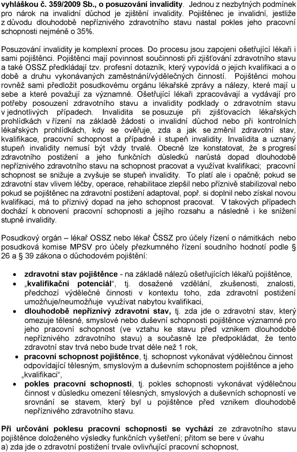 Do procesu jsou zapojeni ošetřující lékaři i sami pojištěnci. Pojištěnci mají povinnost součinnosti při zjišťování zdravotního stavu a také OSSZ předkládají tzv.