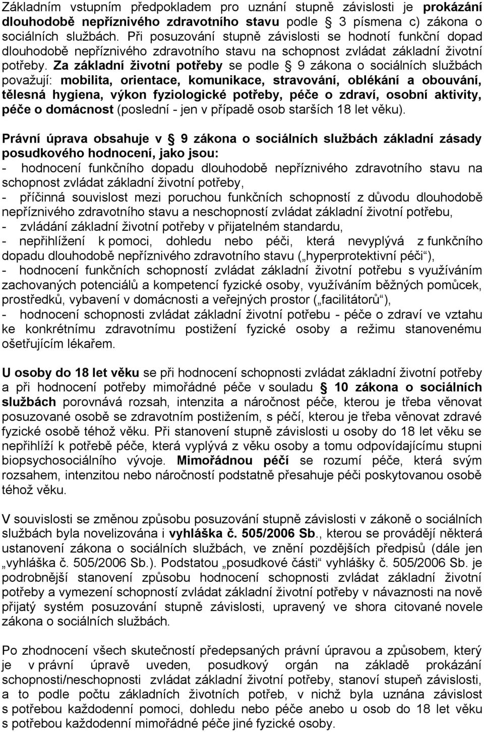 Za základní životní potřeby se podle 9 zákona o sociálních službách považují: mobilita, orientace, komunikace, stravování, oblékání a obouvání, tělesná hygiena, výkon fyziologické potřeby, péče o