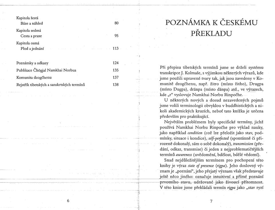 Kolmaše, s výjimkou některých výrazů, kde jsme použili upravené tvary tak, jak jsou zavedeny v Komunitě dzogčhenu, např. žitro (místo žitho), Drugpa (místo Dugpa), dränpa (místo dänpa) atd.