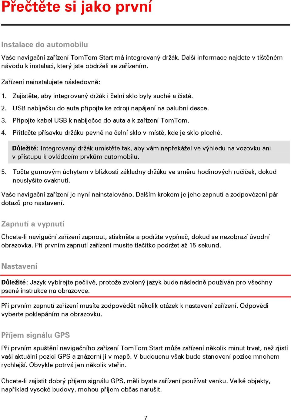 Připojte kabel USB k nabíječce do auta a k zařízení TomTom. 4. Přitlačte přísavku držáku pevně na čelní sklo v místě, kde je sklo ploché.