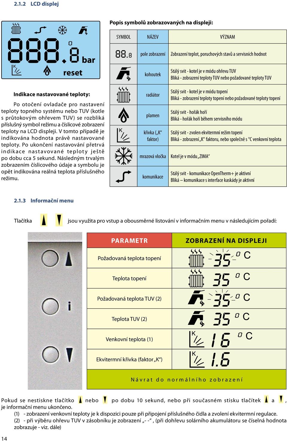 V tomto případě je indikována hodnota právě nastavované teploty. Po ukončení nastavování přetrvá indikace nastavované teploty ještě po dobu cca 5 sekund.