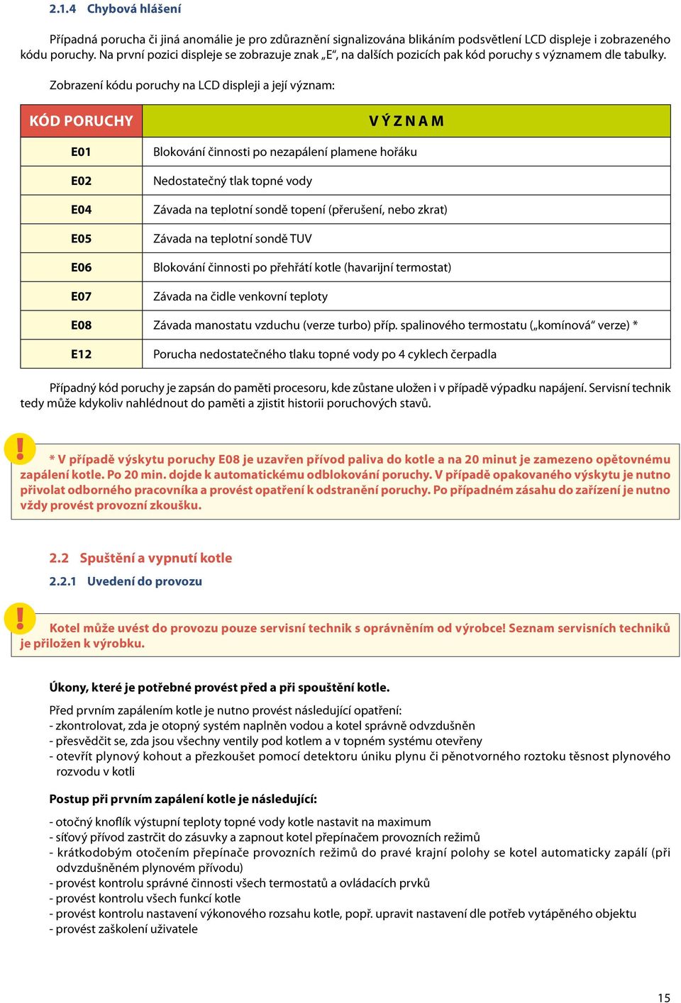 Zobrazení kódu poruchy na LCD displeji a její význam: Kód poruchy E01 E02 E04 E05 E06 E07 Význam Blokování činnosti po nezapálení plamene hořáku Nedostatečný tlak topné vody Závada na teplotní sondě