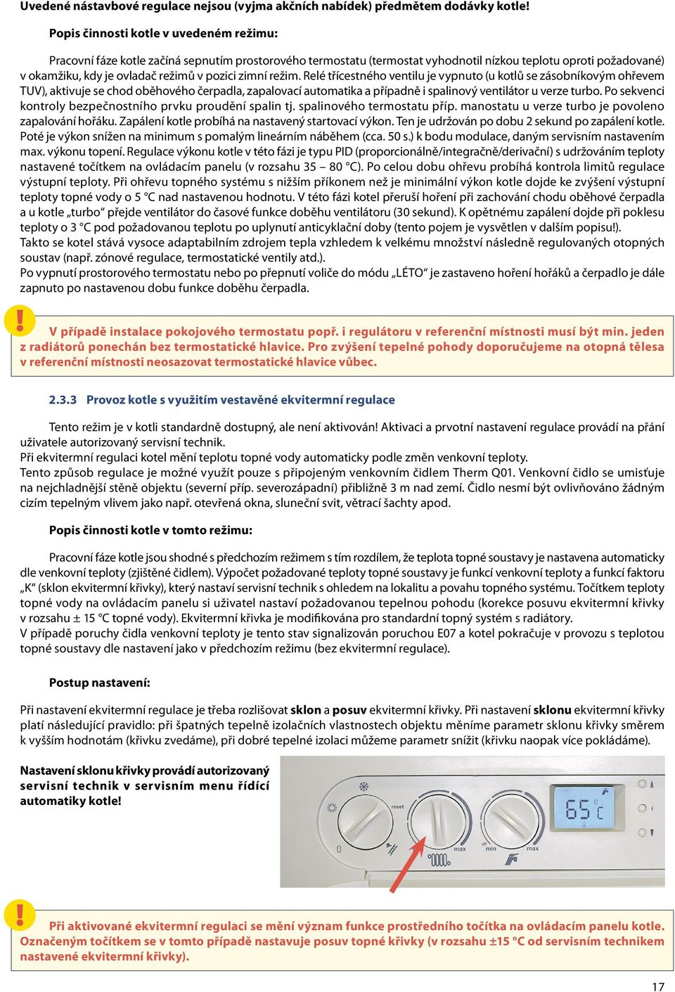 zimní režim. Relé třícestného ventilu je vypnuto (u kotlů se zásobníkovým ohřevem TUV), aktivuje se chod oběhového čerpadla, zapalovací automatika a případně i spalinový ventilátor u verze turbo.