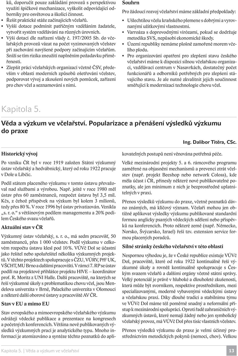 do včelařských provozů vázat na počet vyzimovaných včelstev při zachování navýšené podpory začínajícím včelařům. Sníží se tím rizika zneužití naplněním požadavku přiměřenosti.