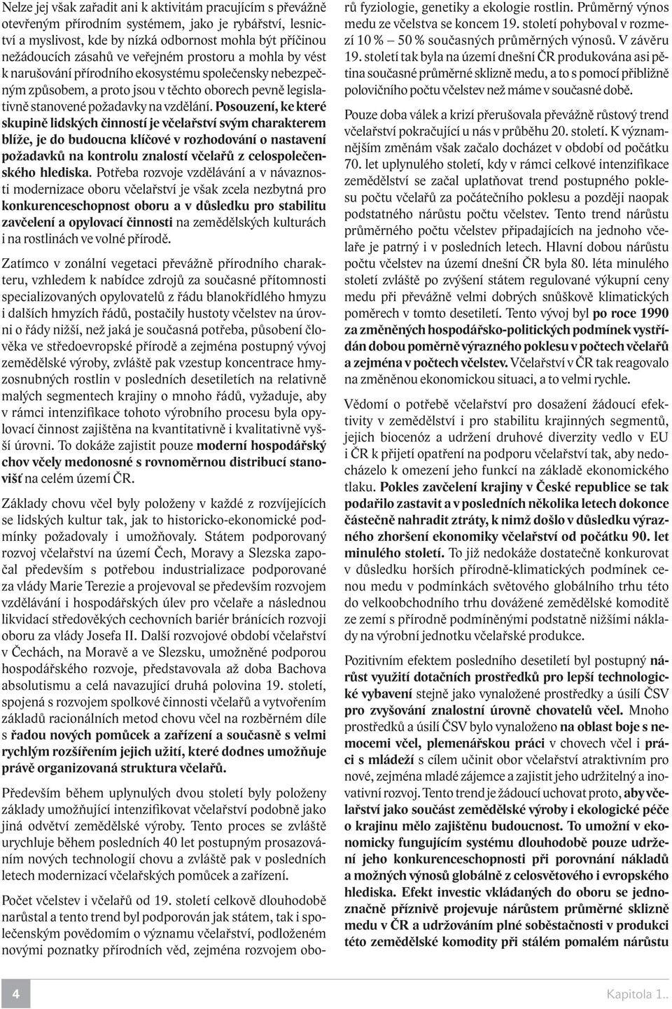 Posouzení, ke které skupině lidských činností je včelařství svým charakterem blíže, je do budoucna klíčové v rozhodování o nastavení požadavků na kontrolu znalostí včelařů z celospolečenského