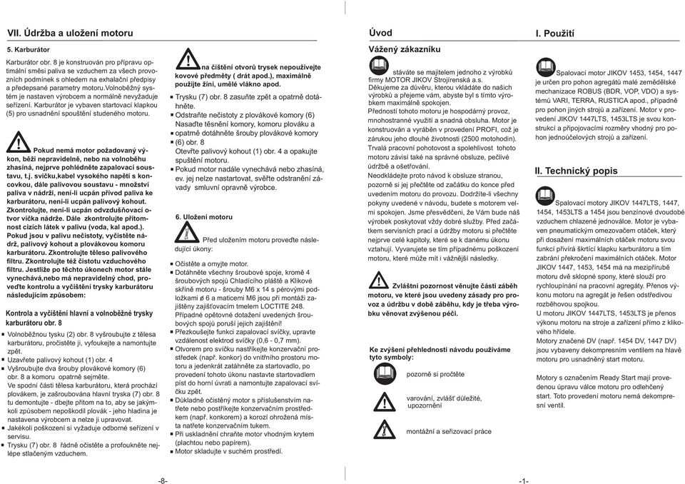 volnoběžný systém je nastaven výrobcem a normálně nevyžaduje seřízení. Karburátor je vybaven startovací klapkou (5) pro usnadnění spouštění studeného motoru.