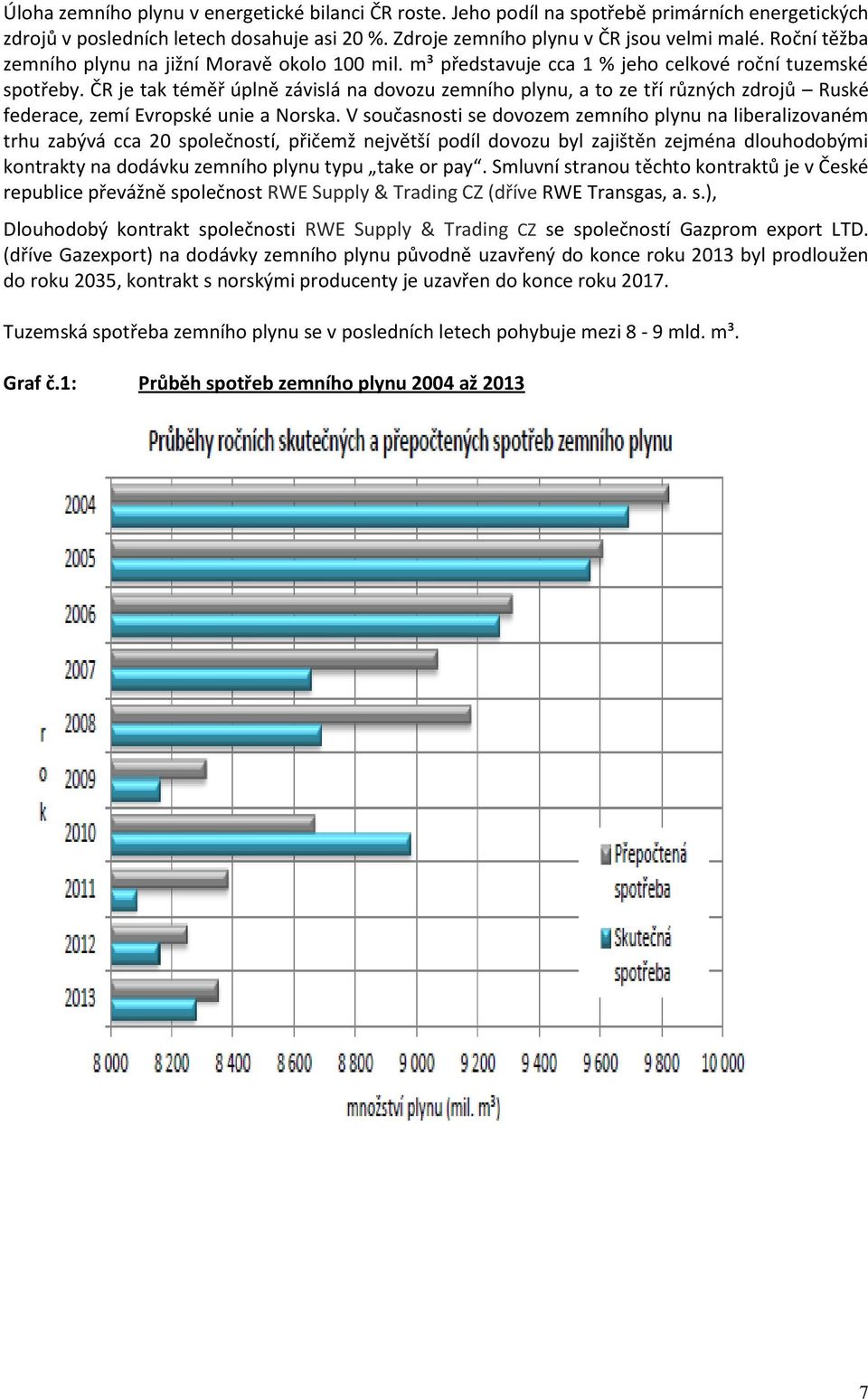 ČR je tak téměř úplně závislá na dovozu zemního plynu, a to ze tří různých zdrojů Ruské federace, zemí Evropské unie a Norska.