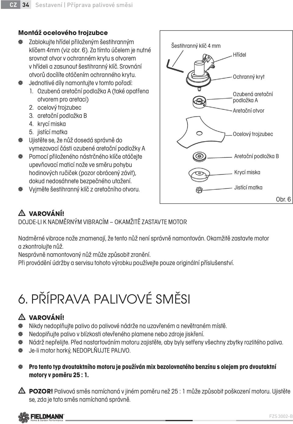 Jednotlivé díly namontujte v tomto pořadí: 1. Ozubená aretační podložka A (také opatřena otvorem pro aretaci) 2. ocelový trojzubec 3. aretační podložka B 4. krycí miska 5.