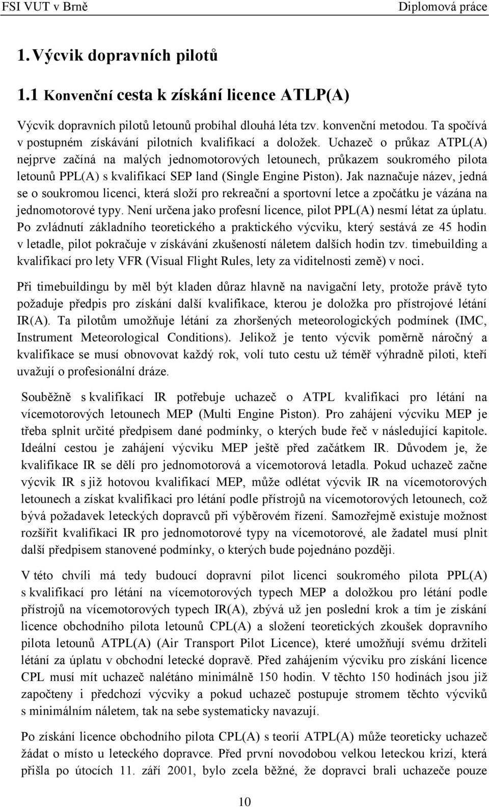 Uchazeč o průkaz ATPL(A) nejprve začíná na malých jednomotorových letounech, průkazem soukromého pilota letounů PPL(A) s kvalifikací SEP land (Single Engine Piston).