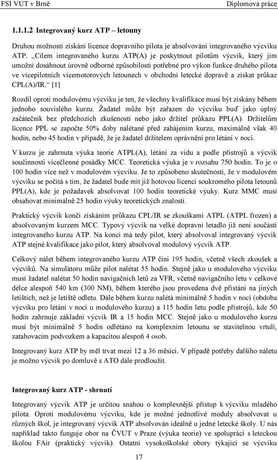 letounech v obchodní letecké dopravě a získat průkaz CPL(A)/IR. [1] Rozdíl oproti modulovému výcviku je ten, že všechny kvalifikace musí být získány během jednoho souvislého kurzu.