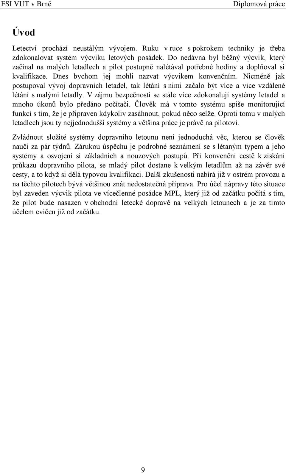 Nicméně jak postupoval vývoj dopravních letadel, tak létání s nimi začalo být více a více vzdálené létání s malými letadly.