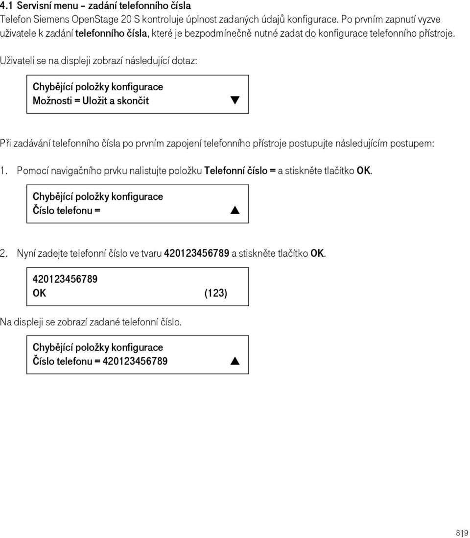 Uživateli se na displeji zobrazí následující dotaz: Chybějící položky konfigurace Možnosti = Uložit a skončit Při zadávání telefonního čísla po prvním zapojení telefonního přístroje postupujte