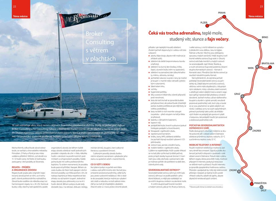 Regata průběh a organizace závodu Regata bude pojata jako originální registrovaný závod jachet se vším, co k tomu patří, včetně profesionálního rozhodčího.