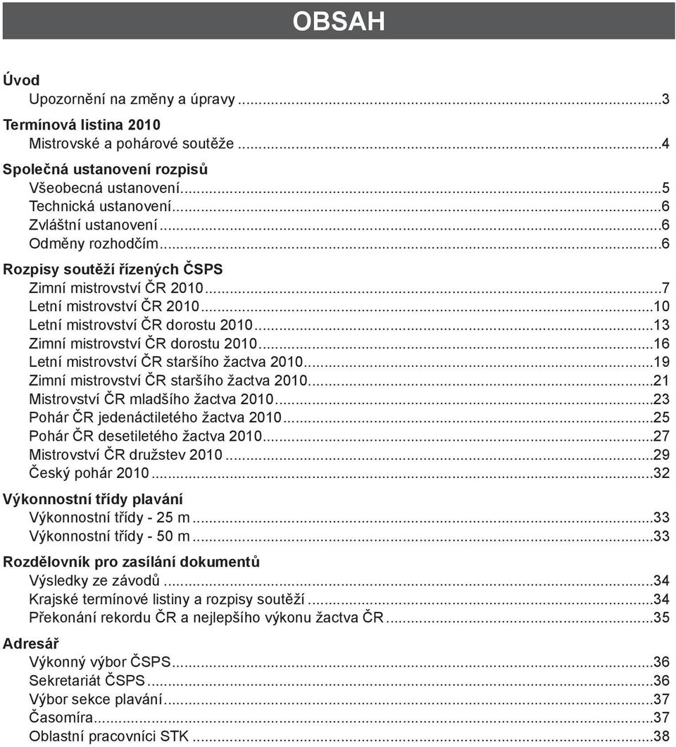 ..16 Letní mistrovství ČR staršího žactva 2010...19 Zimní mistrovství ČR staršího žactva 2010...21 Mistrovství ČR mladšího žactva 2010...23 Pohár ČR jedenáctiletého žactva 2010.