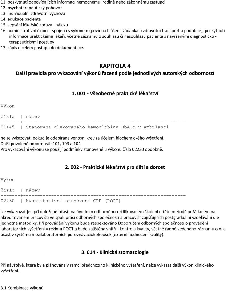 administrativní činnost spojená s výkonem (povinná hlášení, žádanka o zdravotní transport a podobně), poskytnutí informace praktickému lékaři, včetně záznamu o souhlasu či nesouhlasu pacienta s