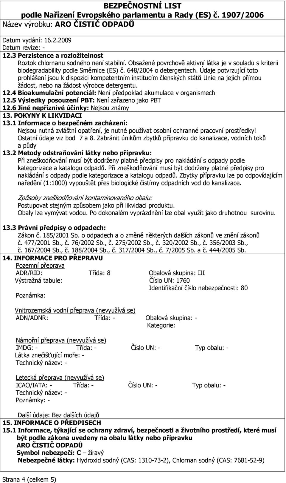 4 Bioakumulační potenciál: Není předpoklad akumulace v organismech 12.5 Výsledky posouzení PBT: Není zařazeno jako PBT 12.6 Jiné nepříznivé účinky: Nejsou známy 13. POKYNY K LIKVIDACI 13.