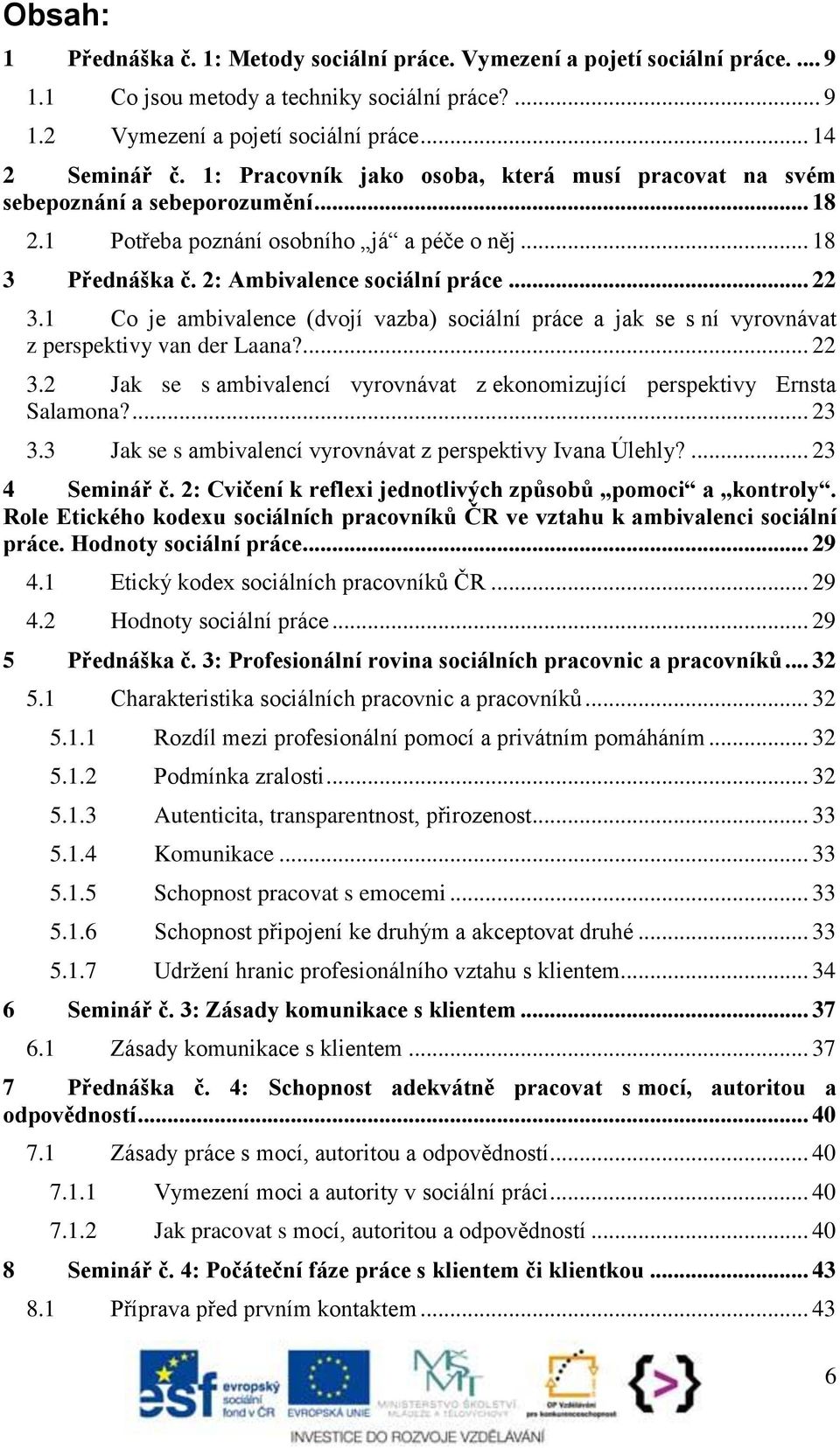 1 Co je ambivalence (dvojí vazba) sociální práce a jak se s ní vyrovnávat z perspektivy van der Laana?... 22 3.2 Jak se s ambivalencí vyrovnávat z ekonomizující perspektivy Ernsta Salamona?... 23 3.